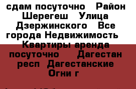 сдам посуточно › Район ­ Шерегеш › Улица ­ Дзержинского - Все города Недвижимость » Квартиры аренда посуточно   . Дагестан респ.,Дагестанские Огни г.